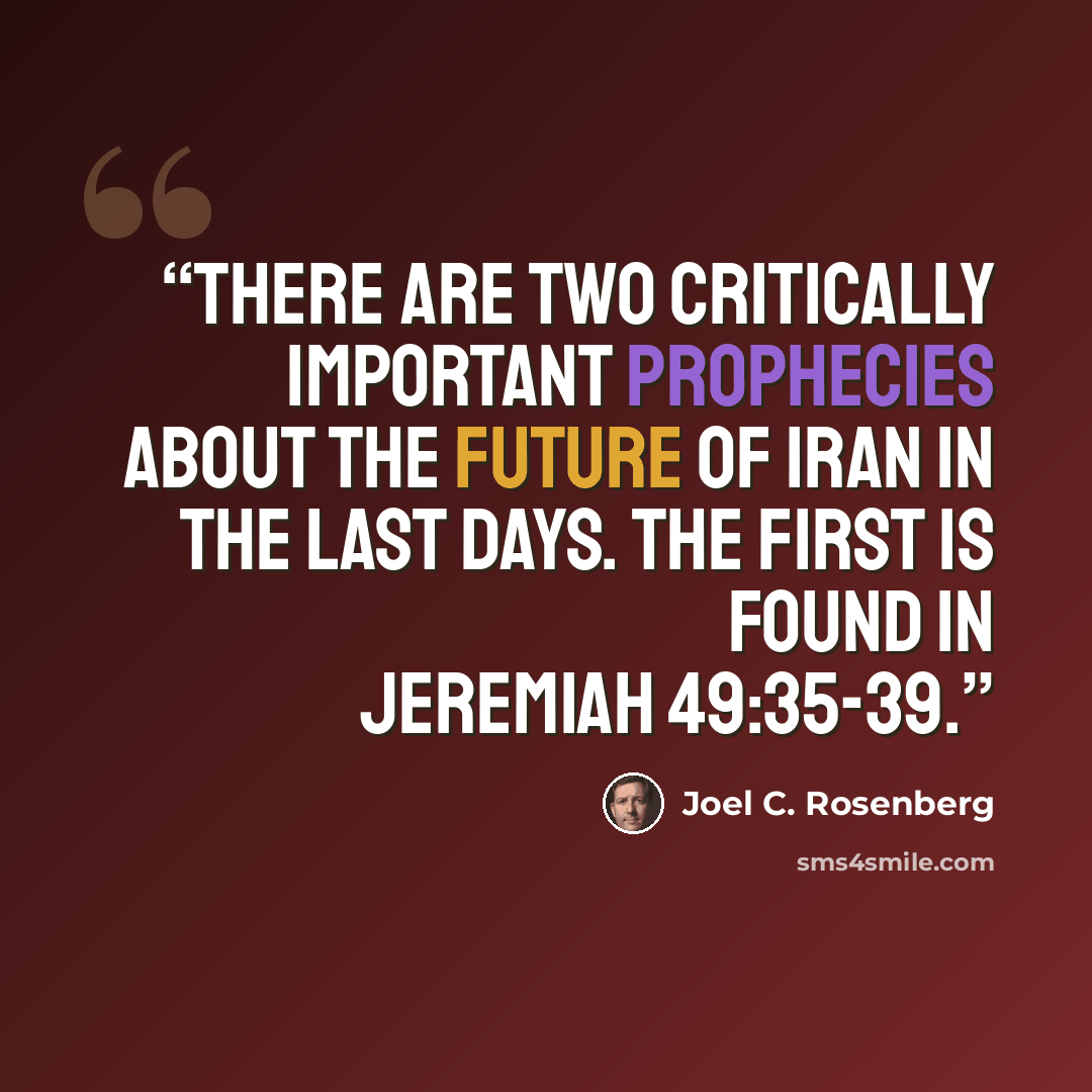“There are two critically important prophecies about the future of Iran in the last days. The first is found in Jeremiah 49:35-39.” quote by Joel C. Rosenberg