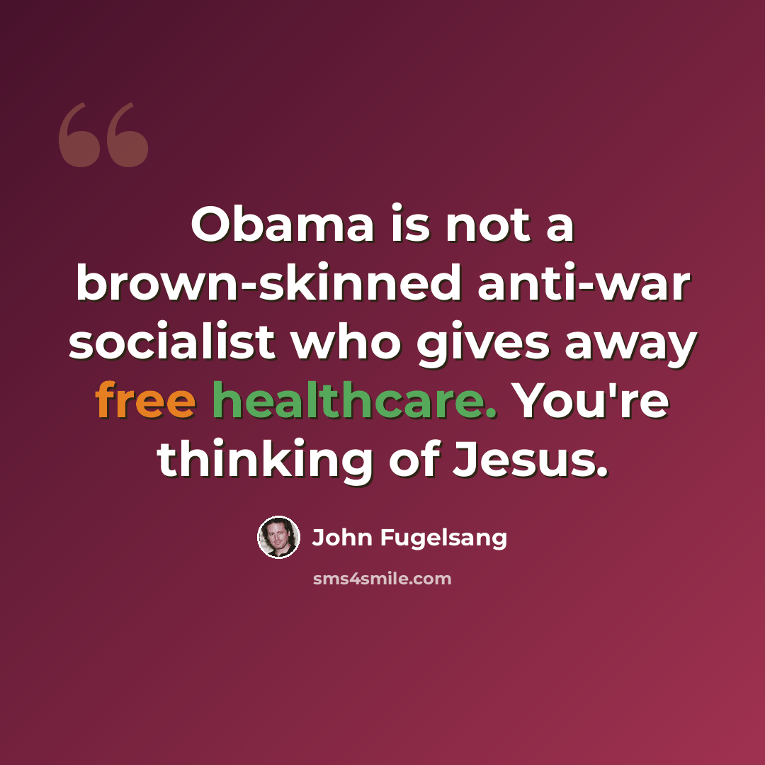 “Obama is not a brown-skinned anti-war socialist who gives away free healthcare. You're thinking of Jesus.” quote by John Fugelsang