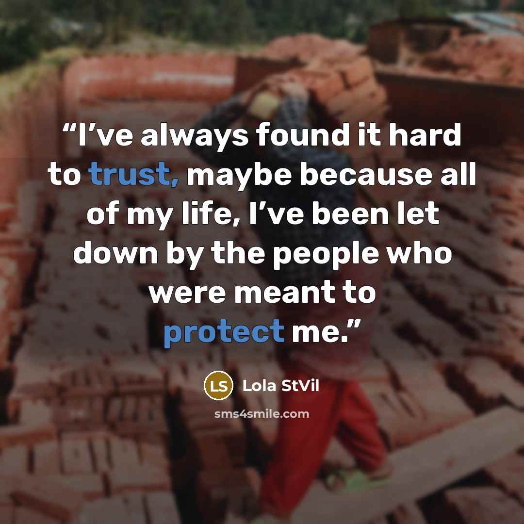 “I’ve always found it hard to trust, maybe because all of my life, I’ve been let down by the people who were meant to protect me.” quote by Lola StVil
