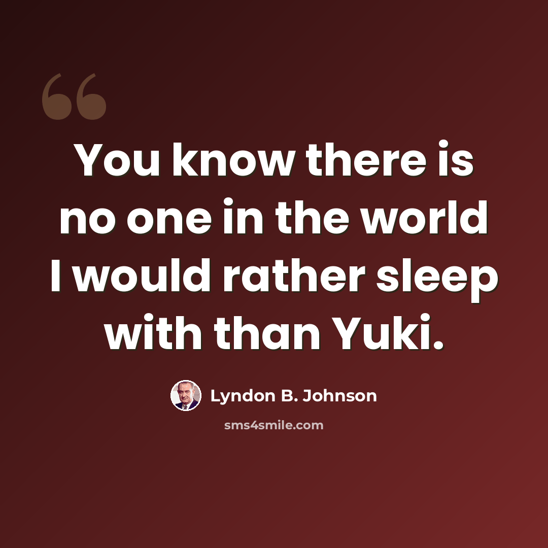 “You know there is no one in the world I would rather sleep with than Yuki.” quote by Lyndon B. Johnson