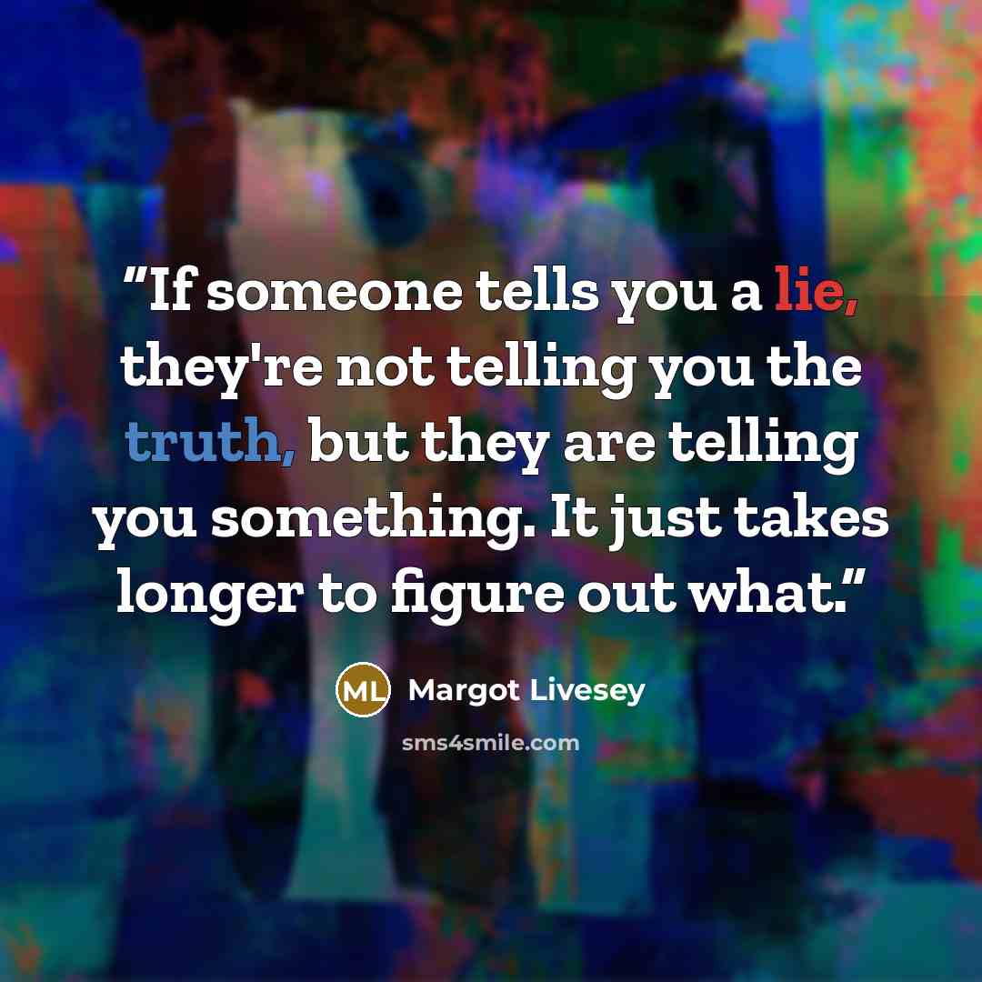 “If someone tells you a lie, they're not telling you the truth, but they are telling you something. It just takes longer to figure out what.” quote by Margot Livesey