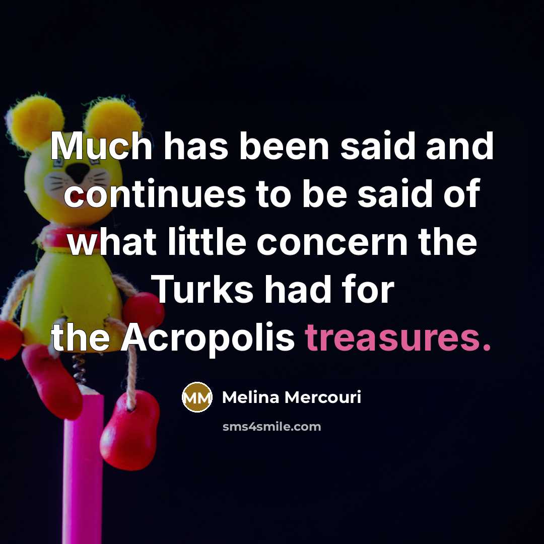 “Much has been said and continues to be said of what little concern the Turks had for the Acropolis treasures.” quote by Melina Mercouri