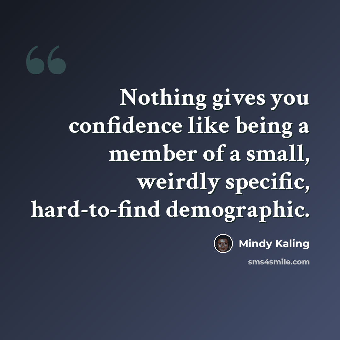 “Nothing gives you confidence like being a member of a small, weirdly specific, hard-to-find demographic.” quote by Mindy Kaling