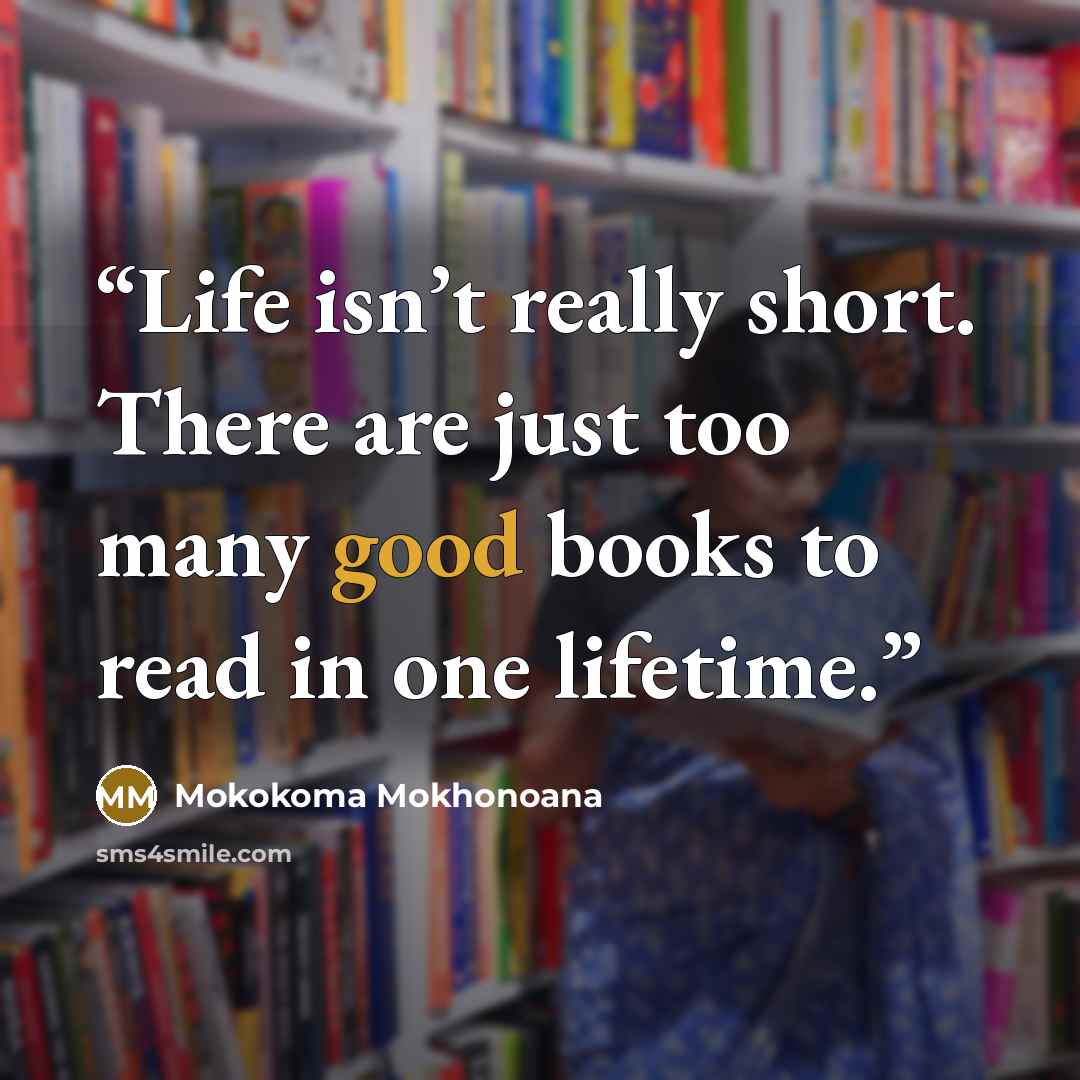 “Life isn’t really short. There are just too many good books to read in one lifetime.” quote by Mokokoma Mokhonoana