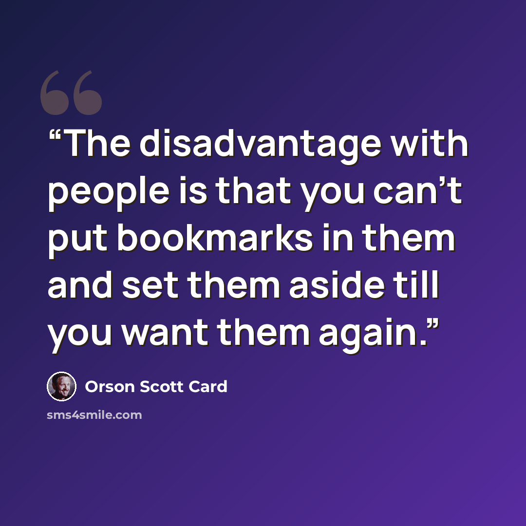 “The disadvantage with people is that you can't put bookmarks in them and set them aside till you want them again.” quote by Orson Scott Card