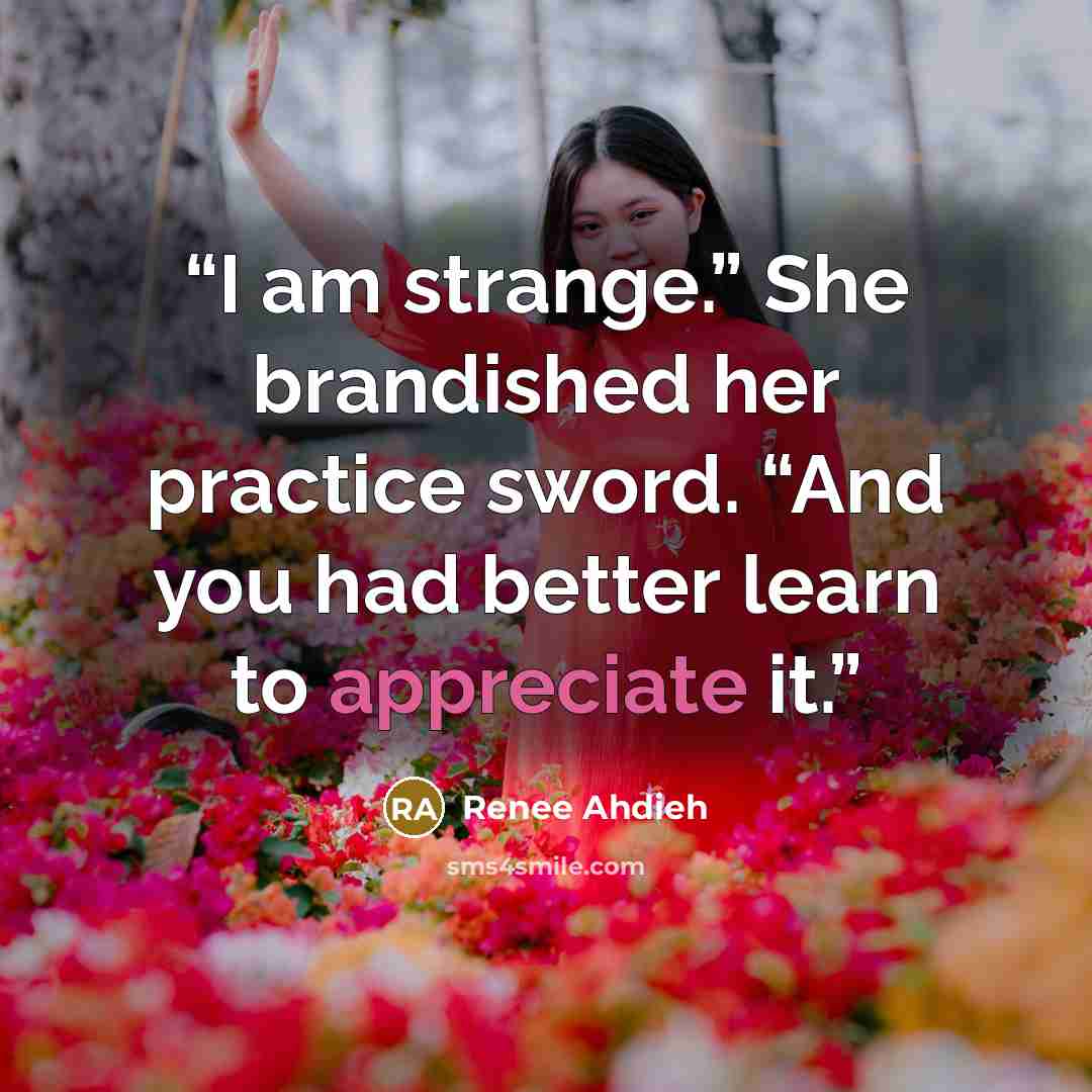 “I am strange.” She brandished her practice sword. “And you had better learn to appreciate it.” quote by Renee Ahdieh