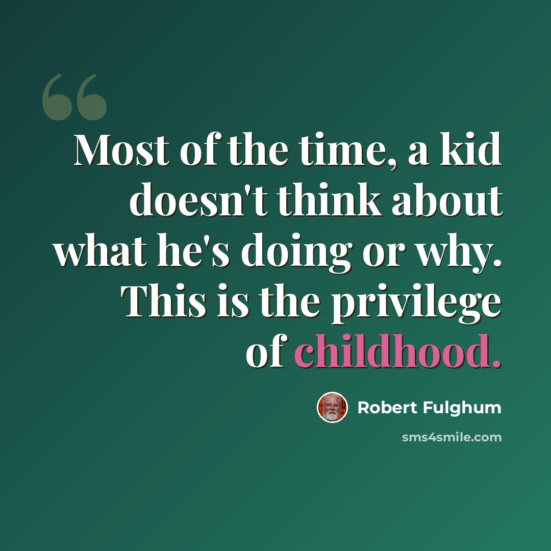 “Most of the time, a kid doesn't think about what he's doing or why. This is the privilege of childhood.” quote by Robert Fulghum