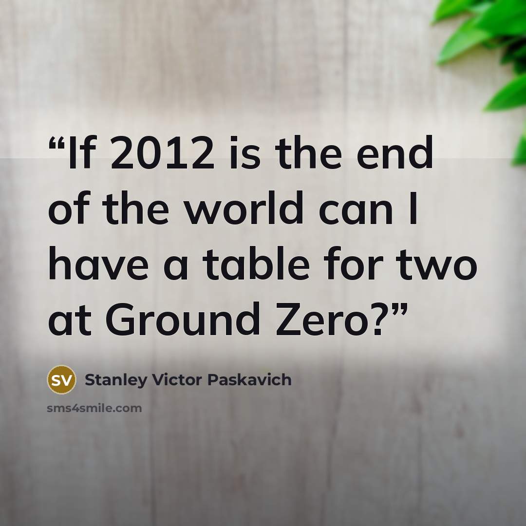 “If 2012 is the end of the world can I have a table for two at Ground Zero?” quote by Stanley Victor Paskavich