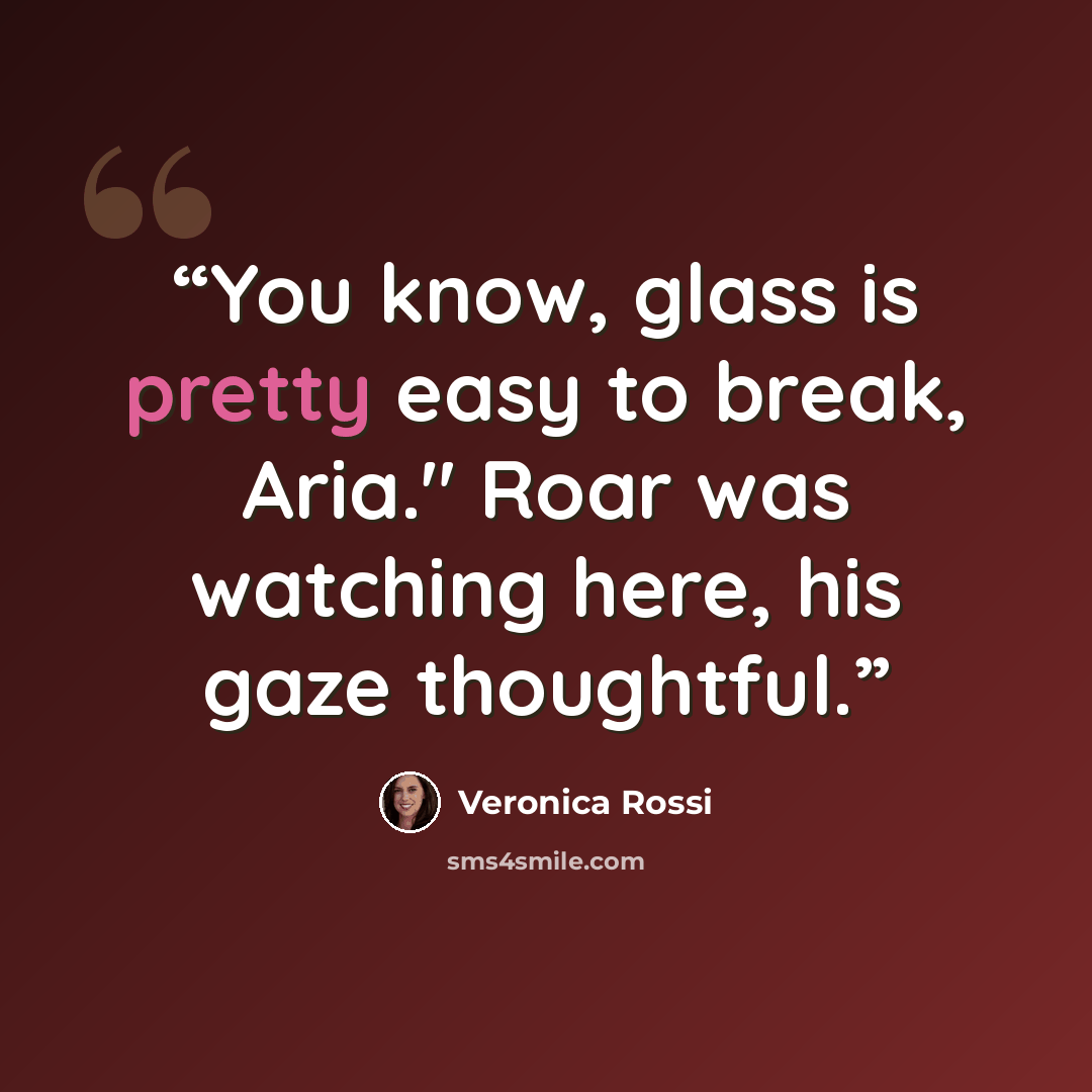 “You know, glass is pretty easy to break, Aria." Roar was watching here, his gaze thoughtful.” quote by Veronica Rossi