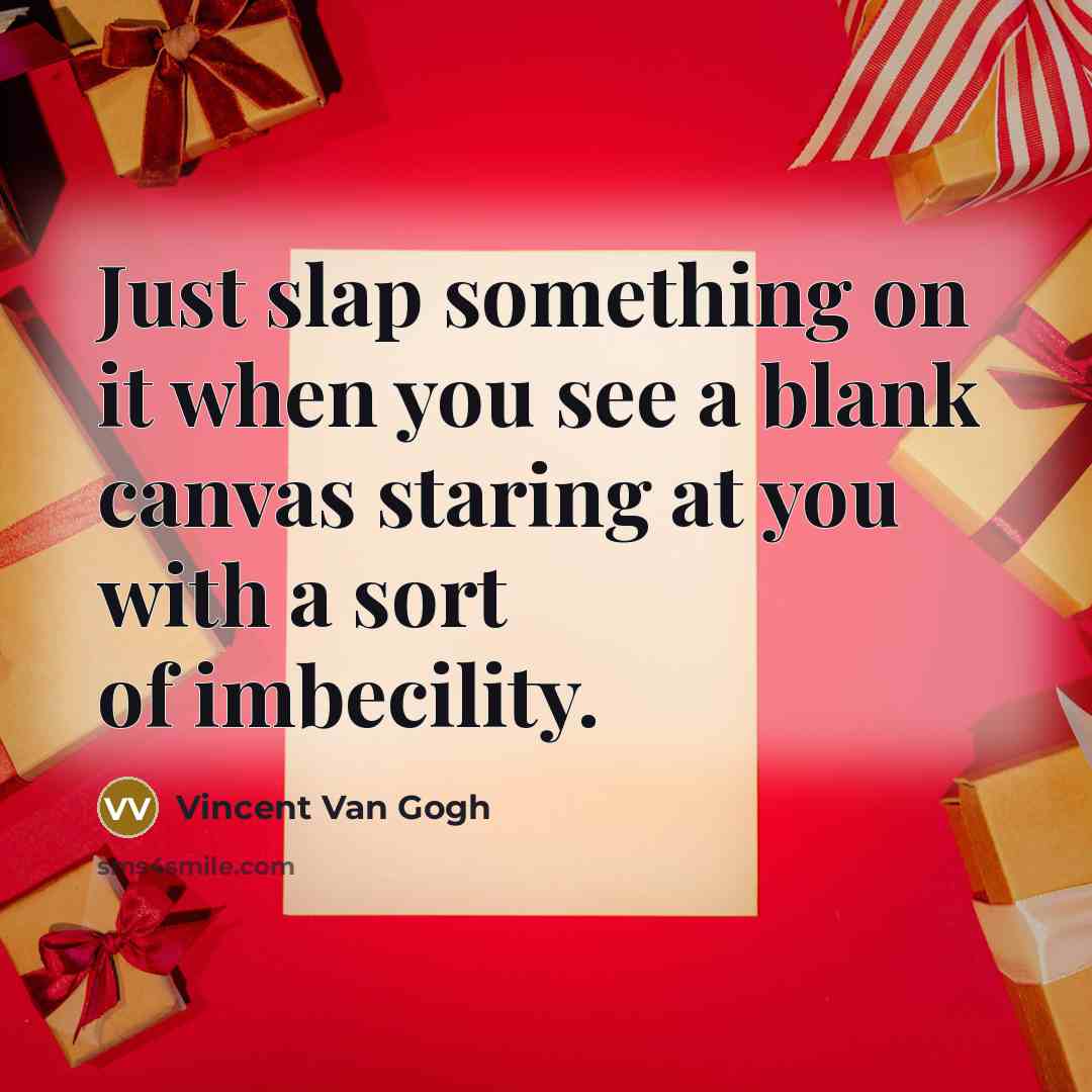 “Just slap something on it when you see a blank canvas staring at you with a sort of imbecility.” quote by Vincent Van Gogh