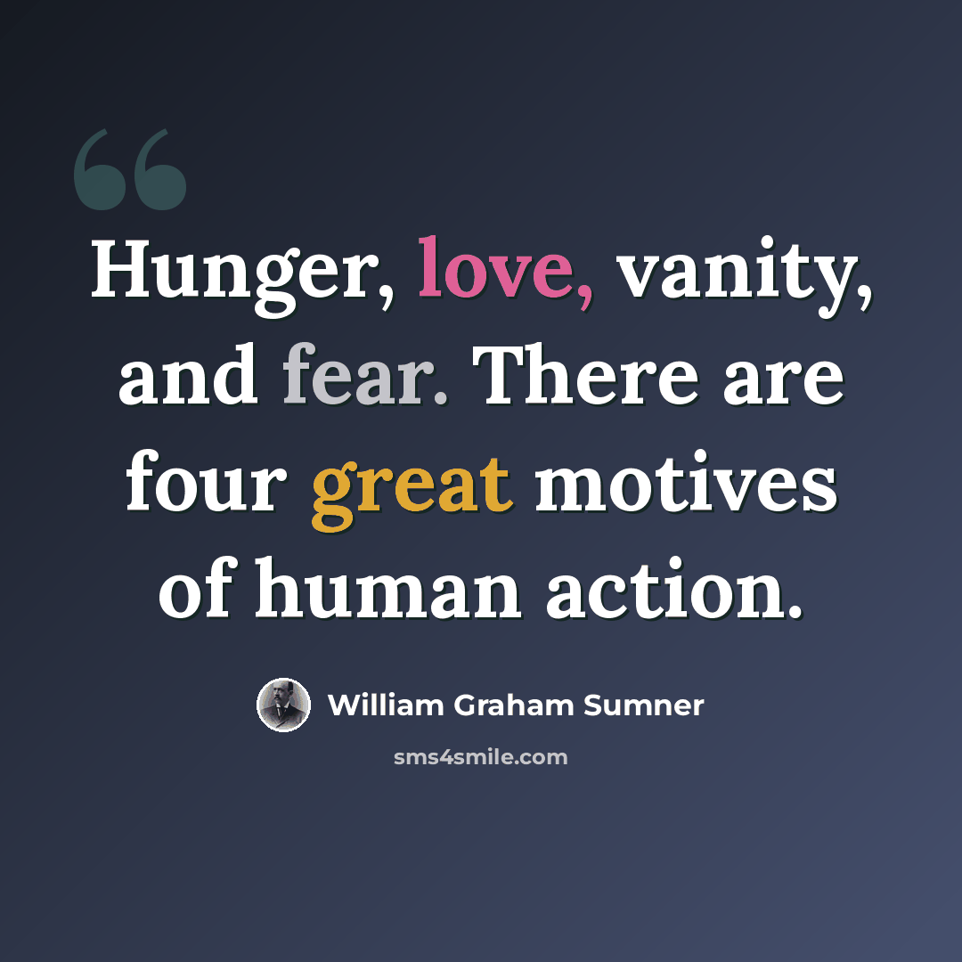 “Hunger, love, vanity, and fear. There are four great motives of human action.” quote by William Graham Sumner