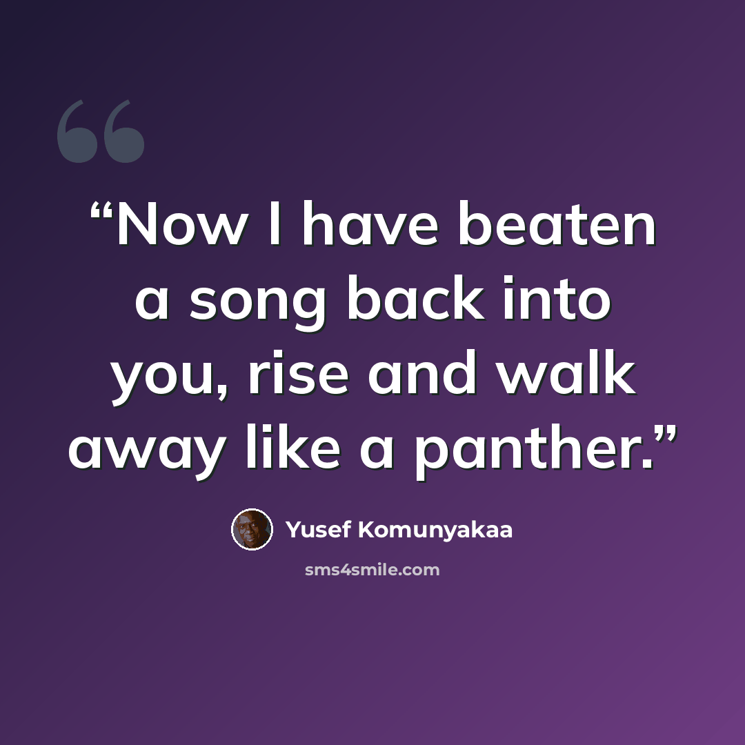 “Now I have beaten a song back into you, rise and walk away like a panther.” quote by Yusef Komunyakaa