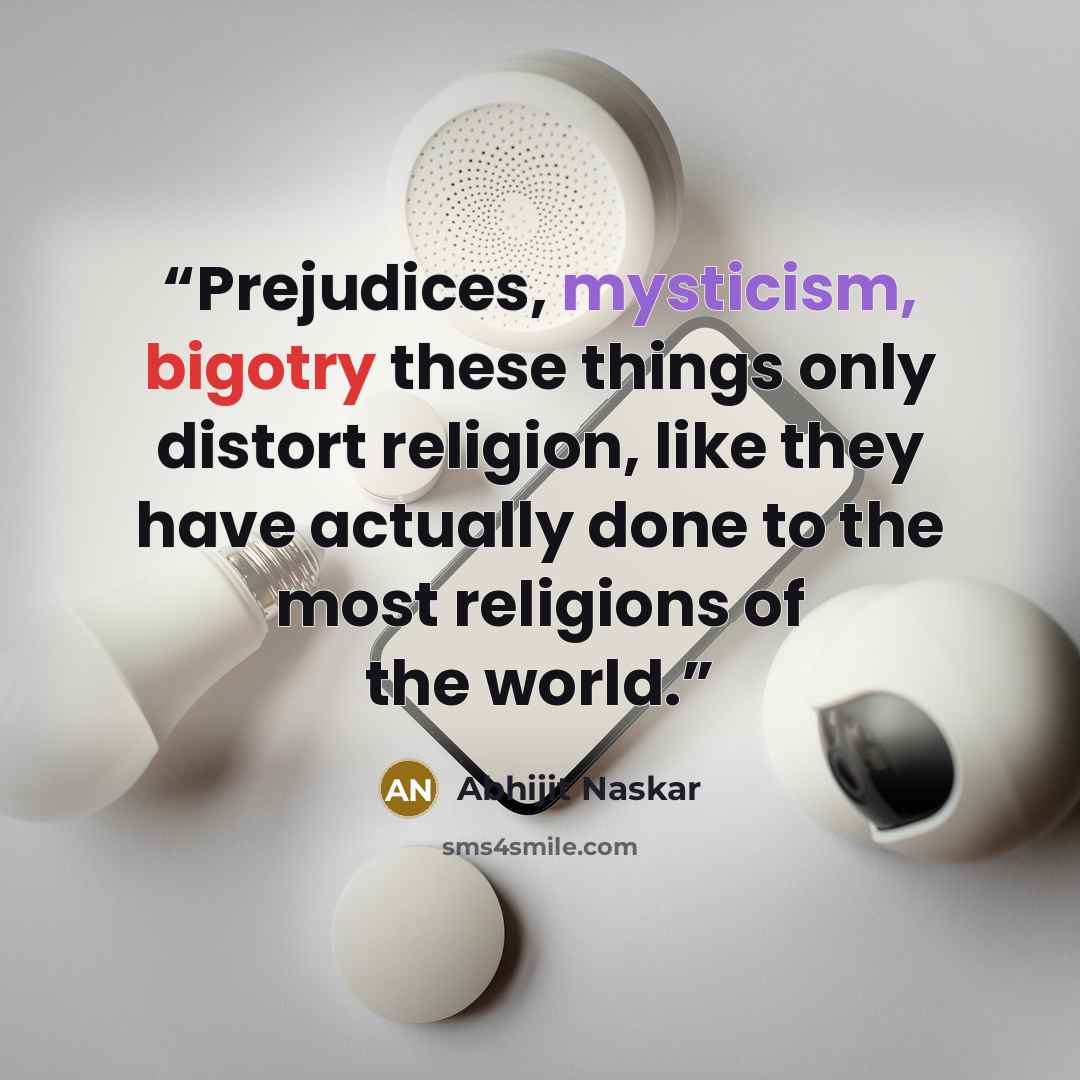 “Prejudices, mysticism, bigotry these things only distort religion, like they have actually done to the most religions of the world.” quote by Abhijit Naskar