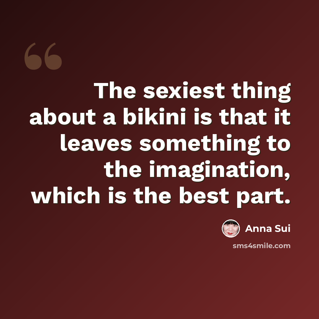 “The sexiest thing about a bikini is that it leaves something to the imagination, which is the best part.” quote by Anna Sui