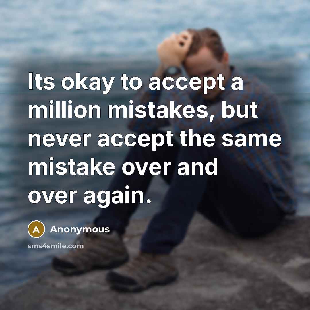 “Its okay to accept a million mistakes, but never accept the same mistake over and over again.” quote by Anonymous