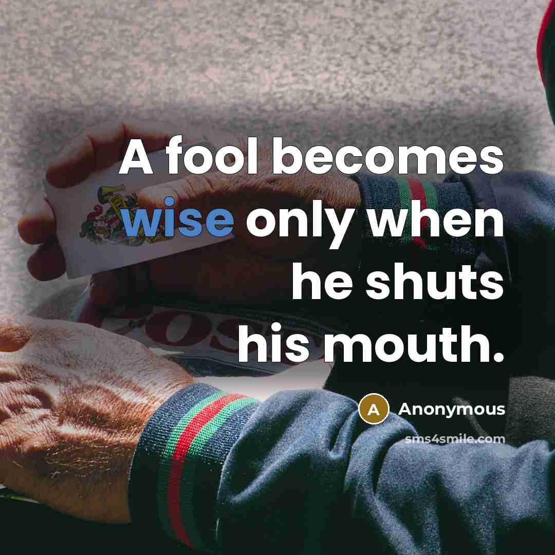 “A fool becomes wise only when he shuts his mouth.” quote by Anonymous