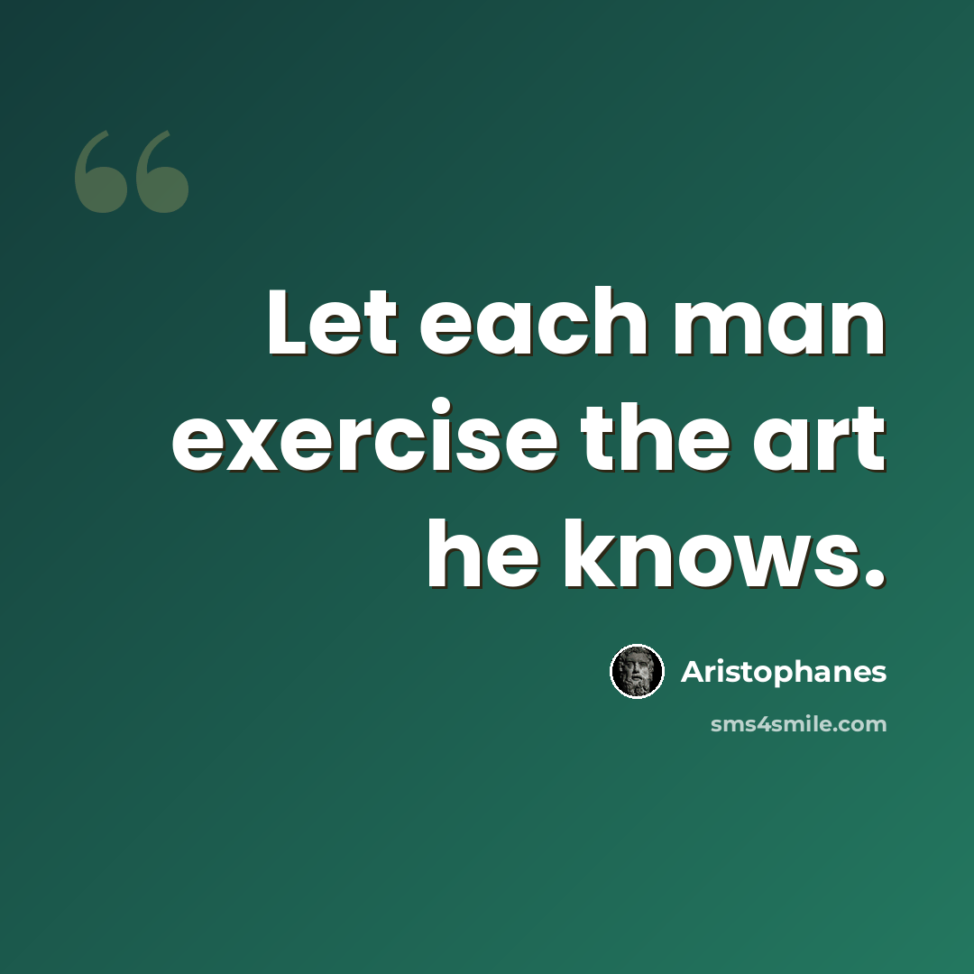 “Let each man exercise the art he knows.” quote by Aristophanes