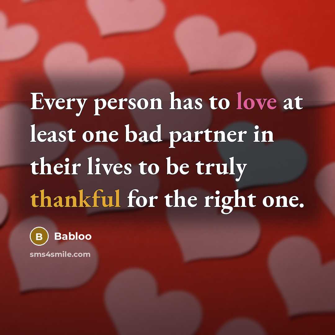 “Every person has to love at least one bad partner in their lives to be truly thankful for the right one.” quote by Babloo