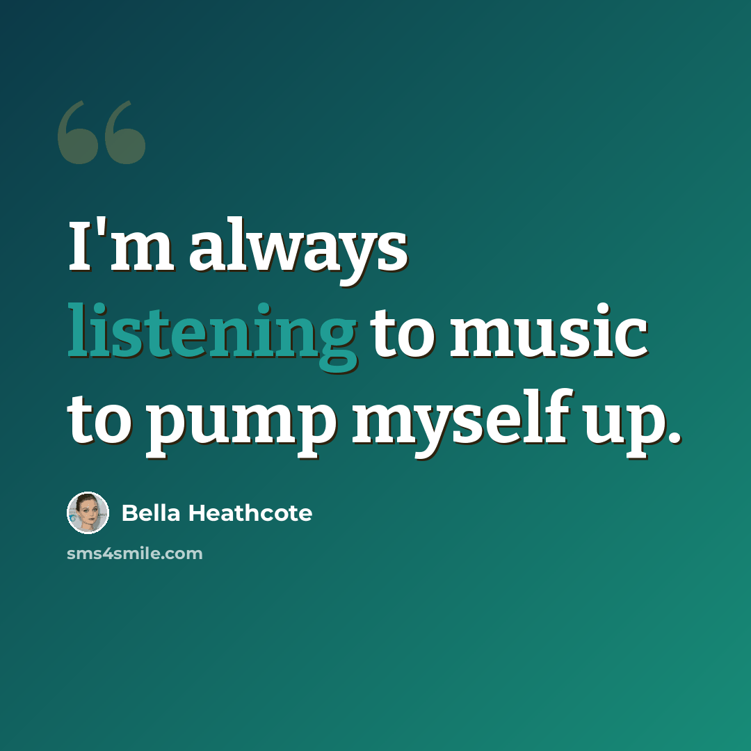 “I'm always listening to music to pump myself up.” quote by Bella Heathcote