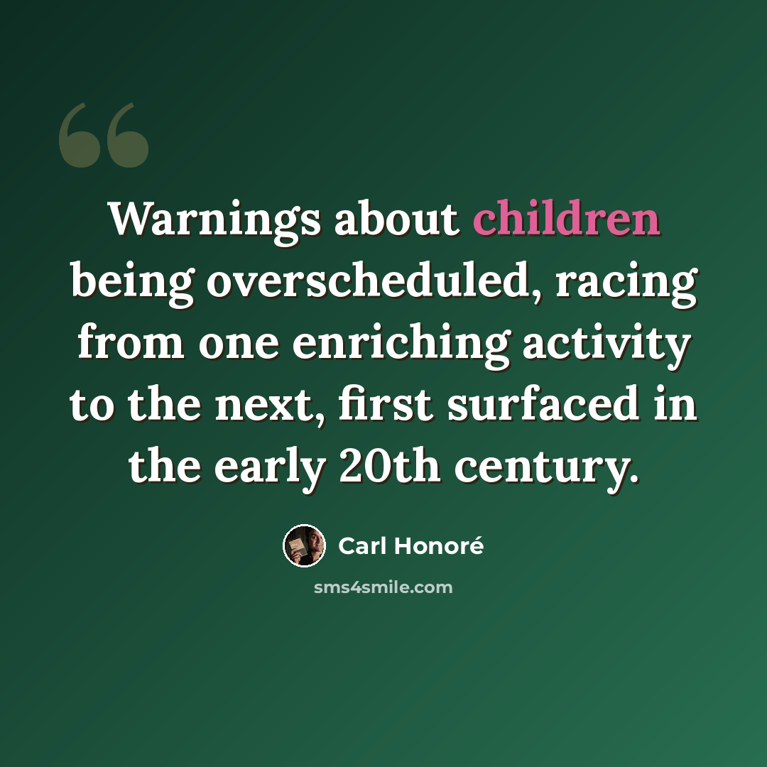 “Warnings about children being overscheduled, racing from one enriching activity to the next, first surfaced in the early 20th century.” quote by Carl Honore