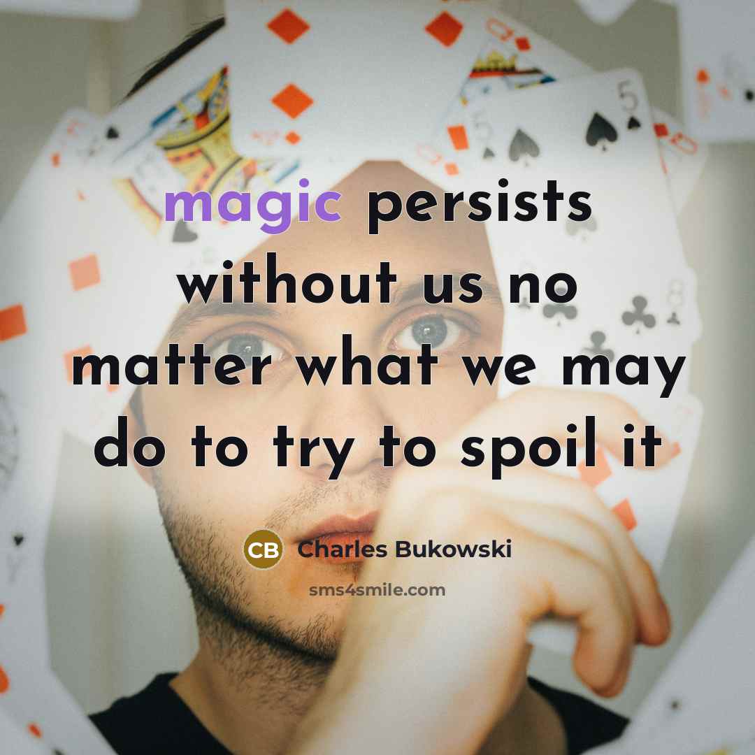 “magic persists without us no matter what we may do to try to spoil it” quote by Charles Bukowski