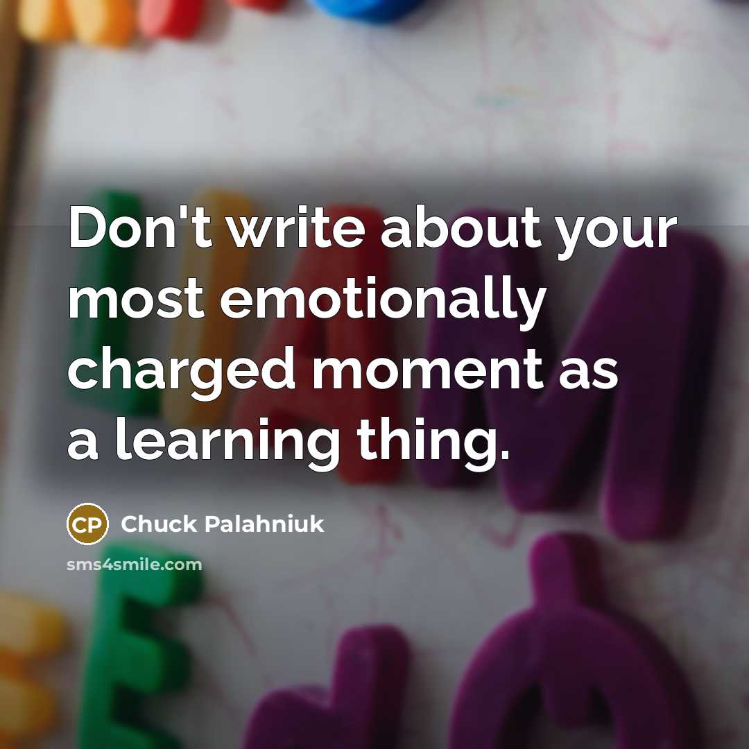 “Don't write about your most emotionally charged moment as a learning thing.” quote by Chuck Palahniuk