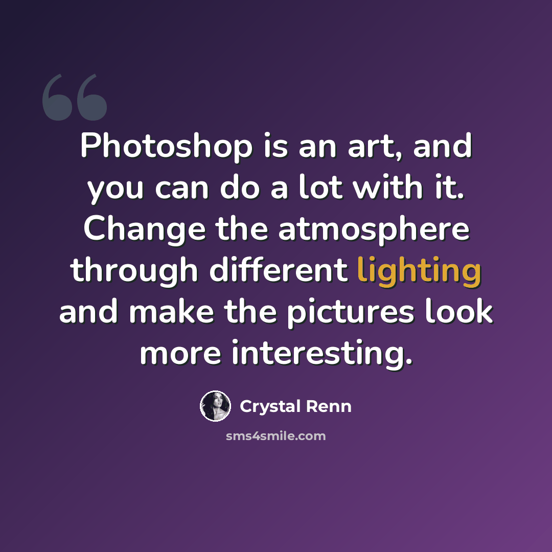 “Photoshop is an art, and you can do a lot with it. Change the atmosphere through different lighting and make the pictures look more interesting.” quote by Crystal Renn