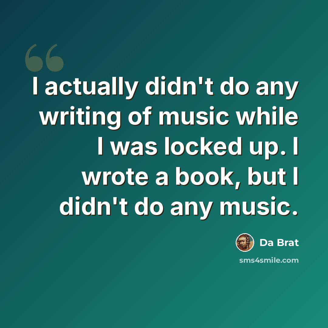 “I actually didn't do any writing of music while I was locked up. I wrote a book, but I didn't do any music.” quote by Da Brat