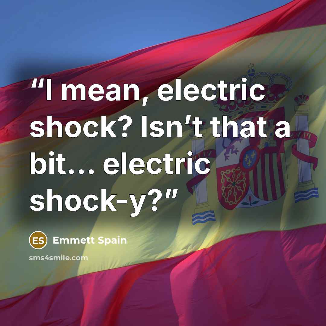 “I mean, electric shock? Isn’t that a bit... electric shock-y?” quote by Emmett Spain