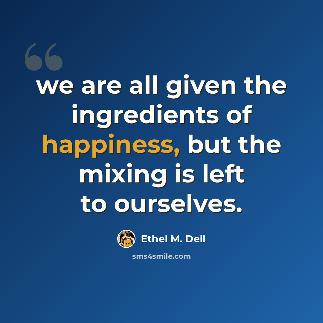 “we are all given the ingredients of happiness, but the mixing is left to ourselves.” quote by Ethel M. Dell