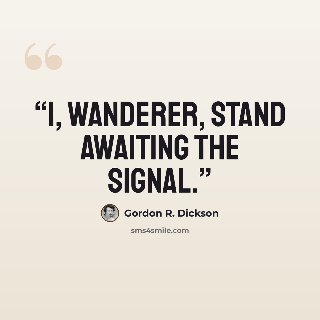 “I, wanderer, stand awaiting the signal.” quote by Gordon R. Dickson
