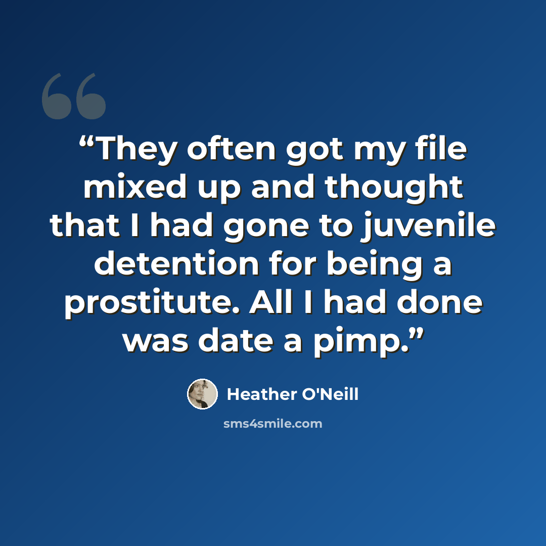“They often got my file mixed up and thought that I had gone to juvenile detention for being a prostitute. All I had done was date a pimp.” quote by Heather O'Neill