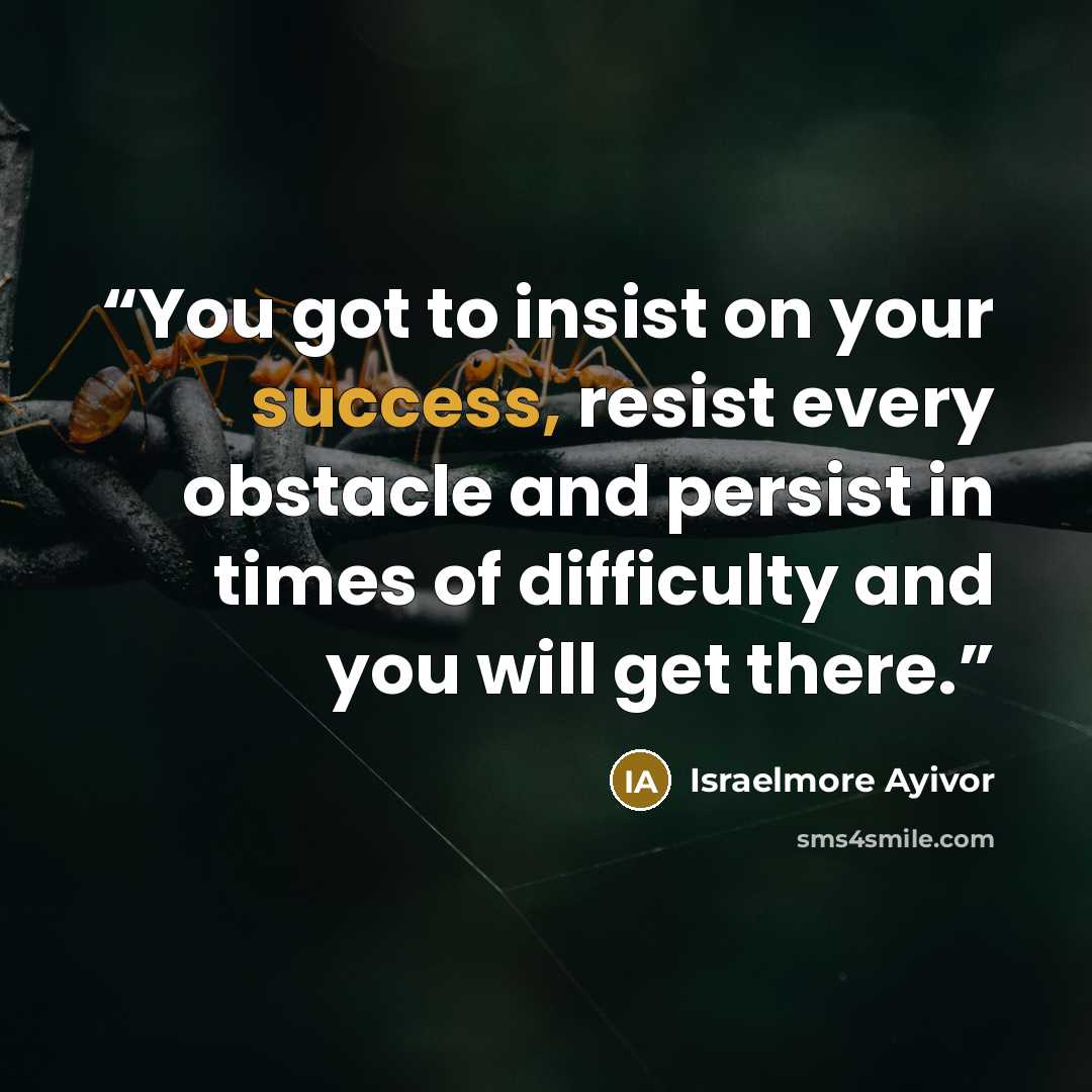 “You got to insist on your success, resist every obstacle and persist in times of difficulty and you will get there.” quote by Israelmore Ayivor