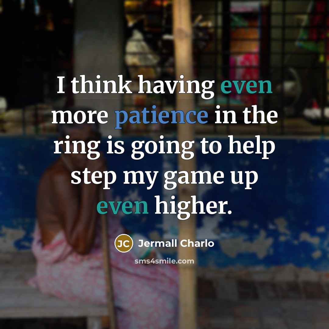 “I think having even more patience in the ring is going to help step my game up even higher.” quote by Jermall Charlo