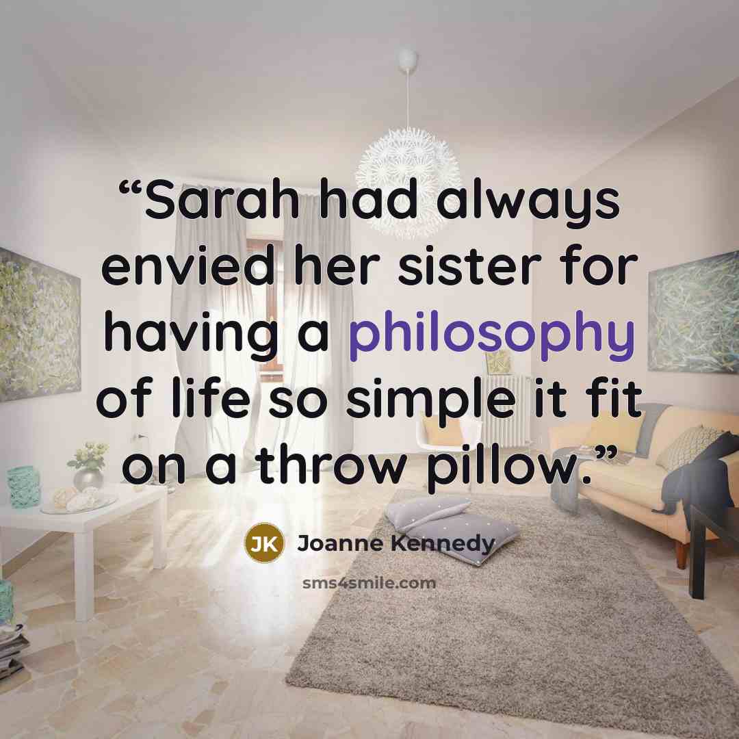 “Sarah had always envied her sister for having a philosophy of life so simple it fit on a throw pillow.” quote by Joanne Kennedy