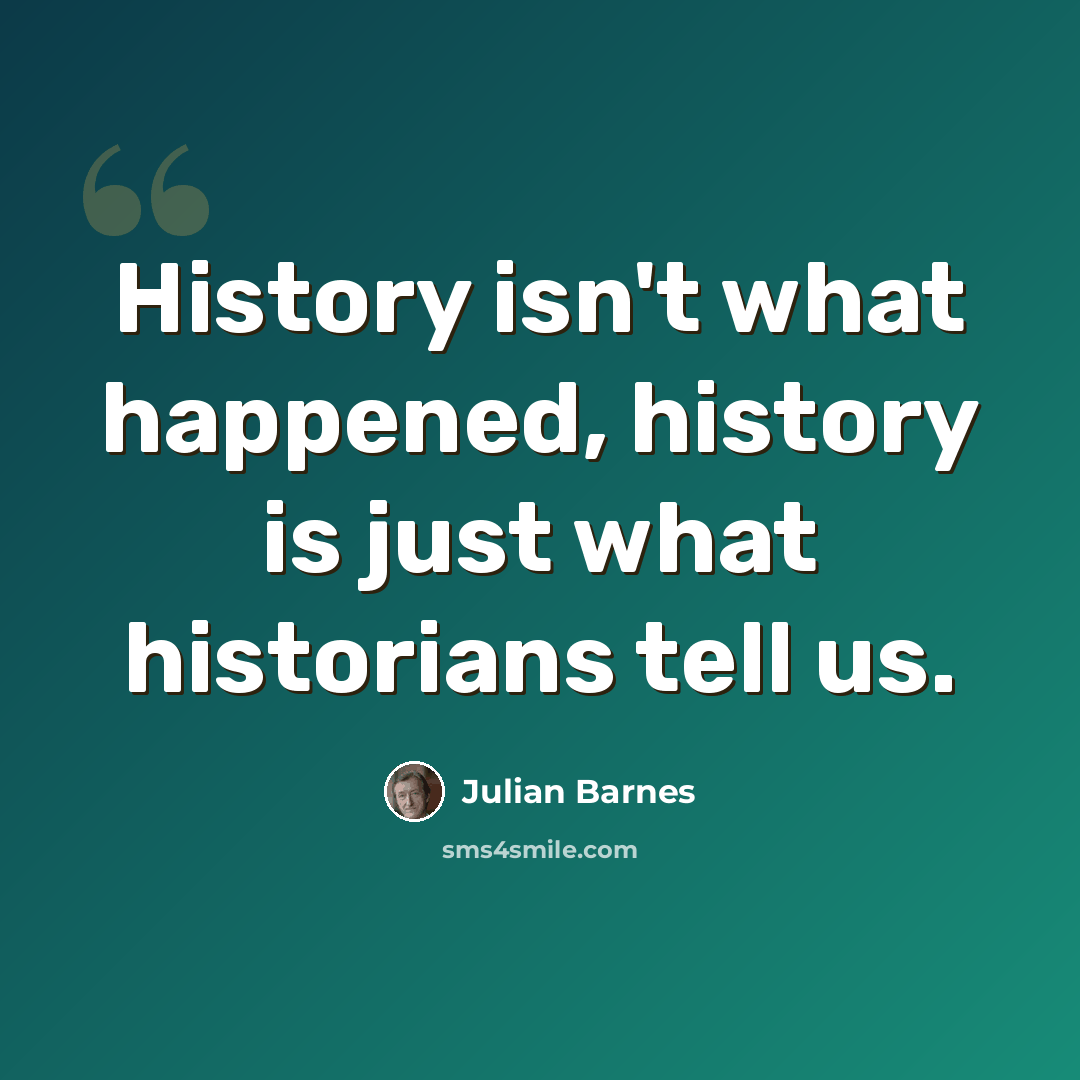 “History isn't what happened, history is just what historians tell us.” quote by Julian Barnes