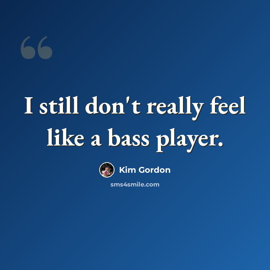 “I still don't really feel like a bass player.” quote by Kim Gordon