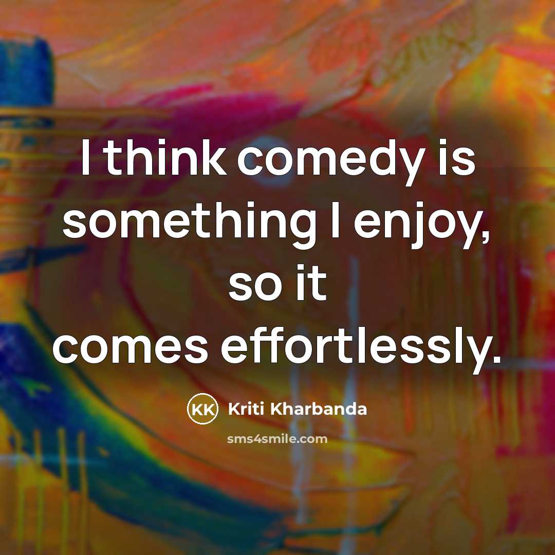 “I think comedy is something I enjoy, so it comes effortlessly.” quote by Kriti Kharbanda