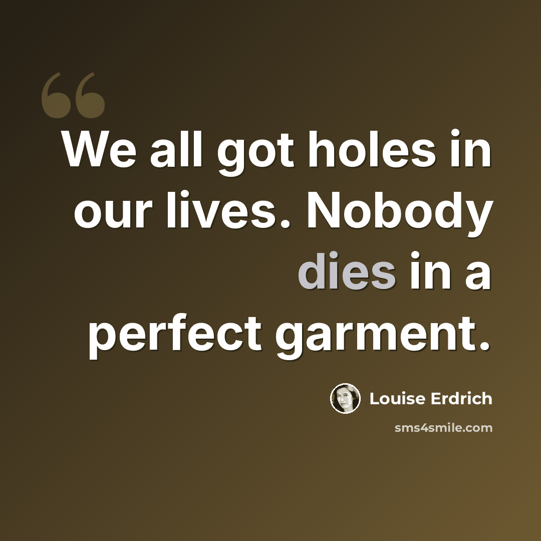 “We all got holes in our lives. Nobody dies in a perfect garment.” quote by Louise Erdrich