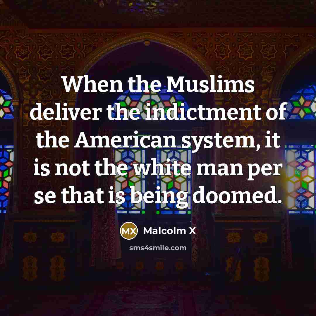 “When the Muslims deliver the indictment of the American system, it is not the white man per se that is being doomed.” quote by Malcolm X