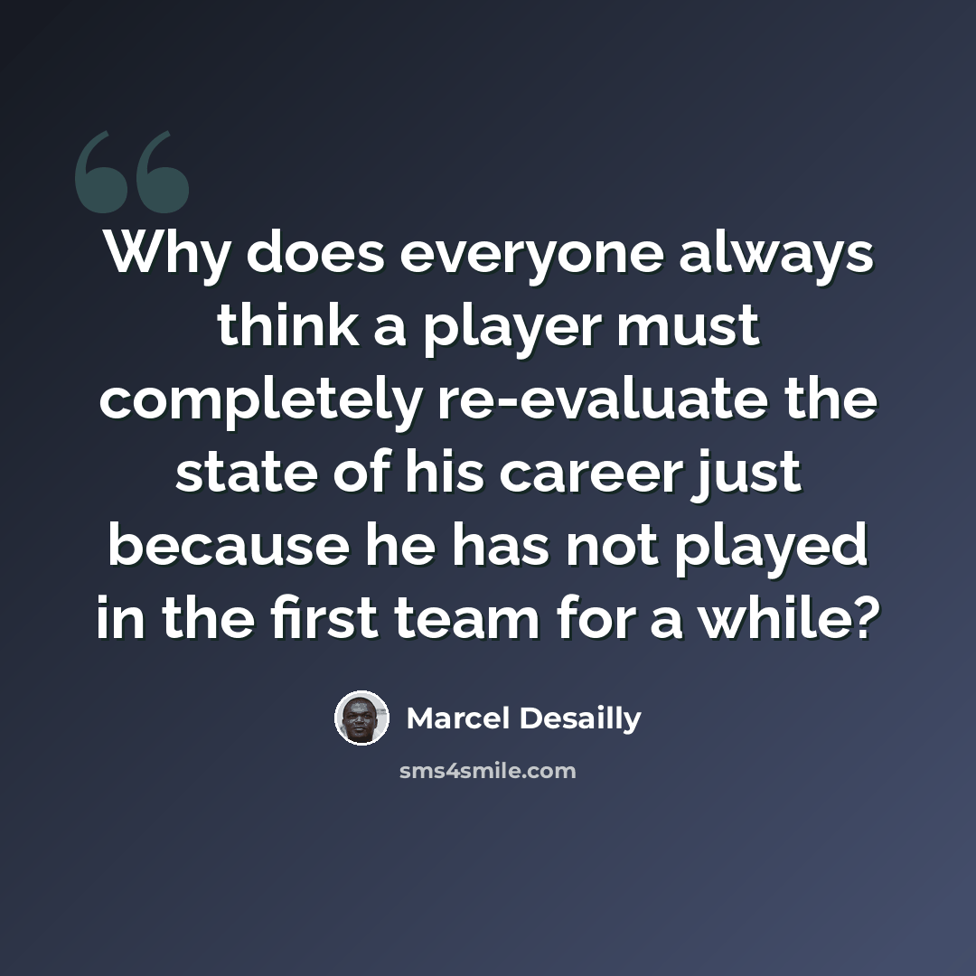 “Why does everyone always think a player must completely re-evaluate the state of his career just because he has not played in the first team for a while?” quote by Marcel Desailly