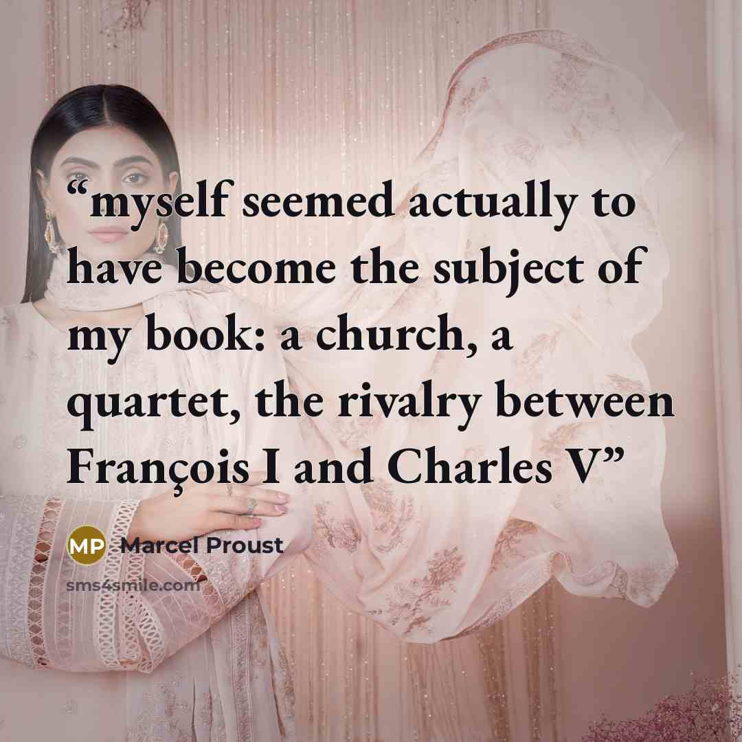 “myself seemed actually to have become the subject of my book: a church, a quartet, the rivalry between François I and Charles V” quote by Marcel Proust