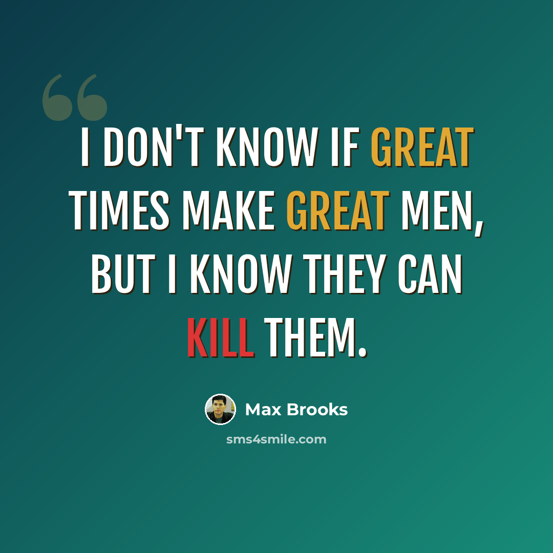 “I don't know if great times make great men, but I know they can kill them.” quote by Max Brooks
