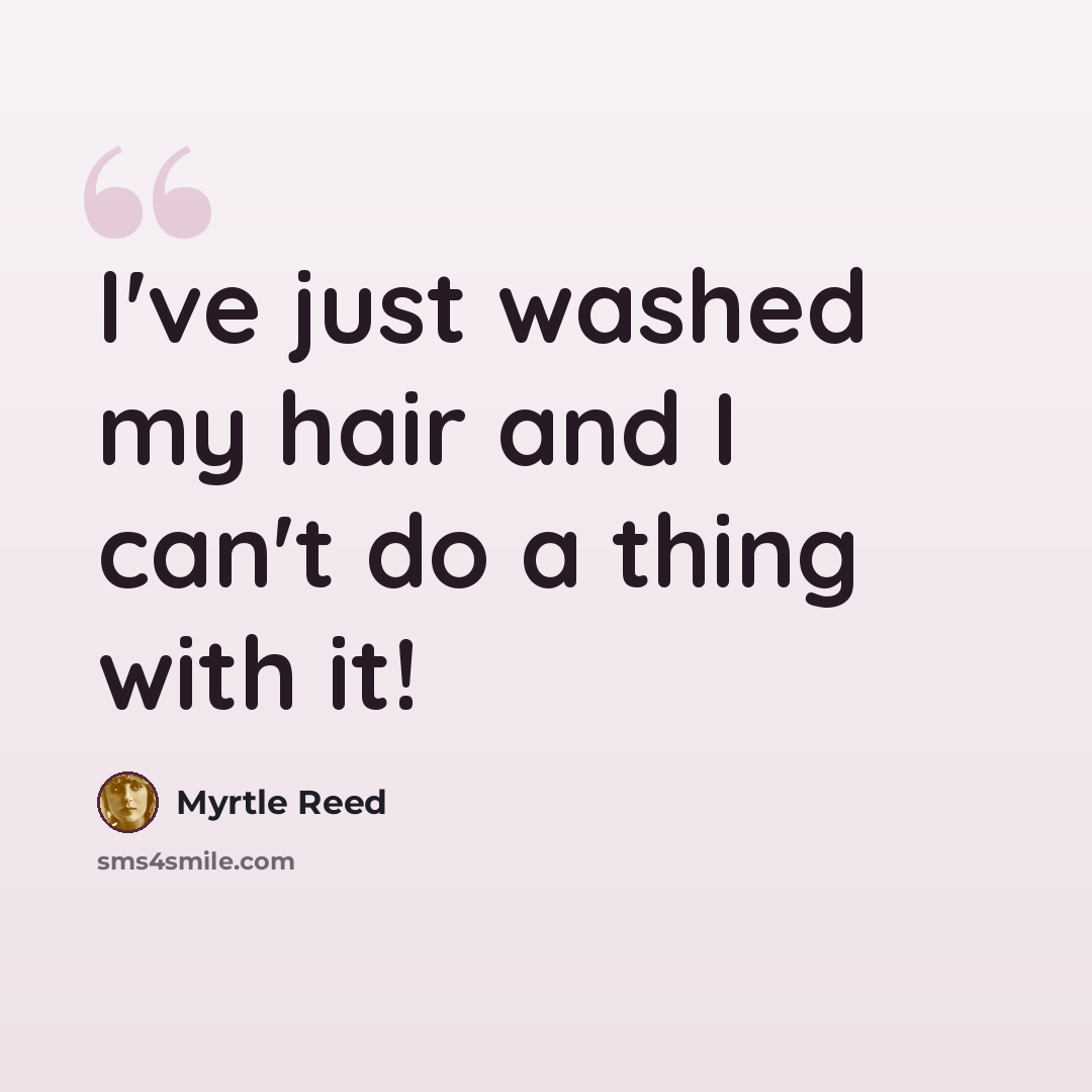 “I've just washed my hair and I can't do a thing with it!” quote by Myrtle Reed
