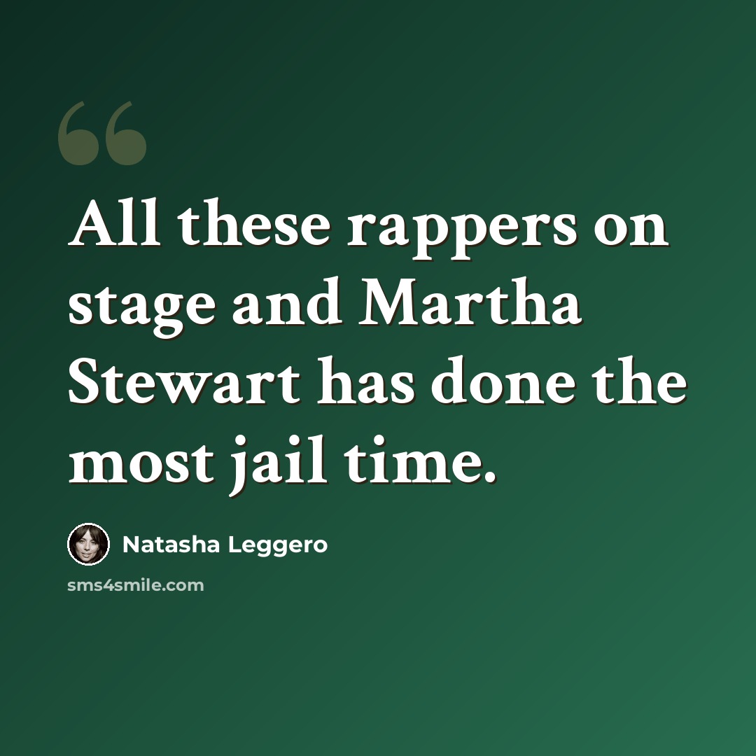 “All these rappers on stage and Martha Stewart has done the most jail time.” quote by Natasha Leggero