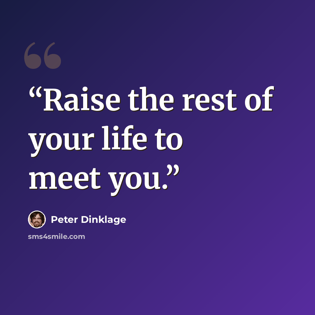 “Raise the rest of your life to meet you.” quote by Peter Dinklage