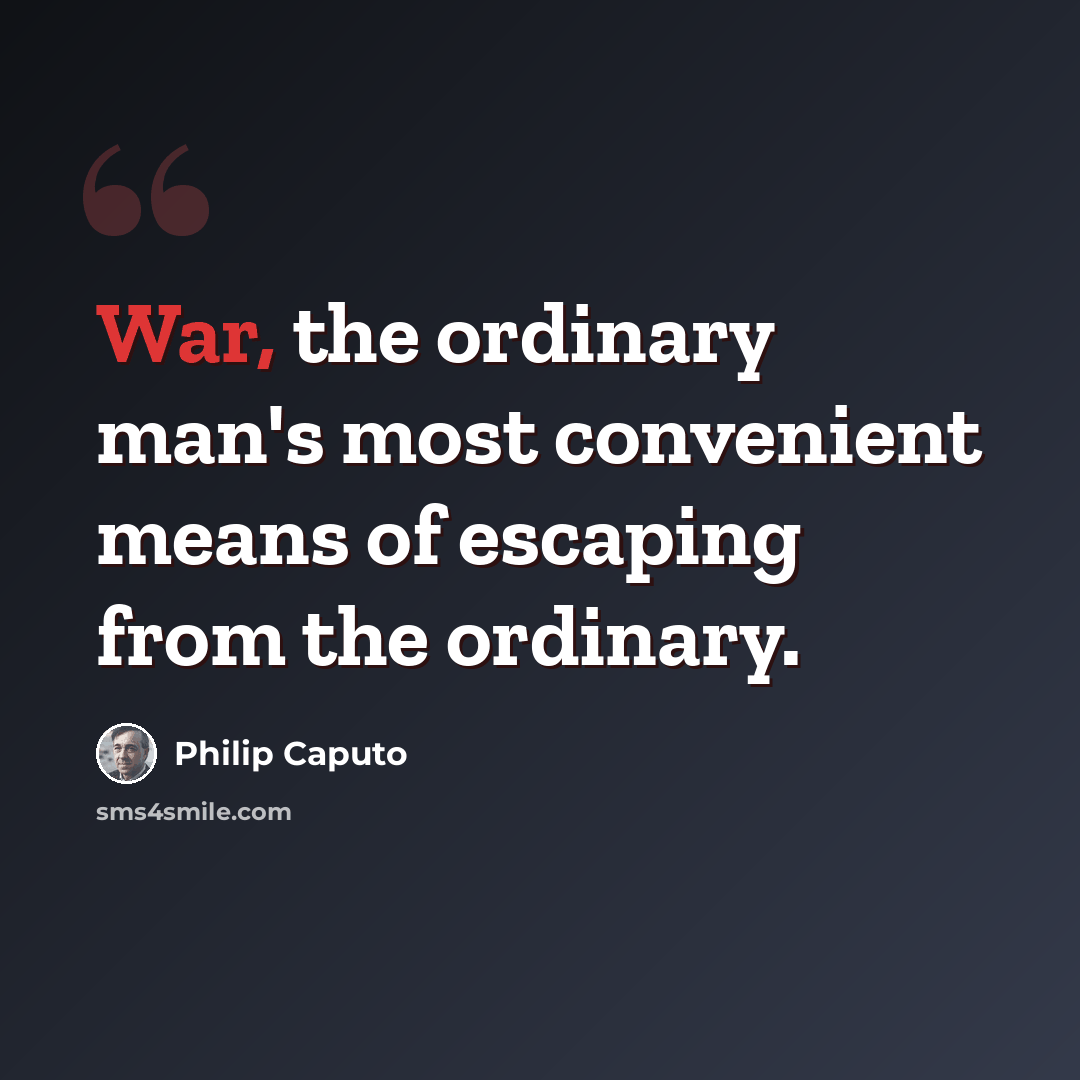 “War, the ordinary man's most convenient means of escaping from the ordinary.” quote by Philip Caputo