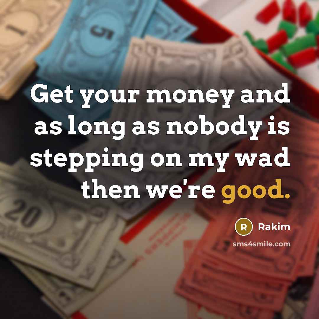 “Get your money and as long as nobody is stepping on my wad then we're good.” quote by Rakim