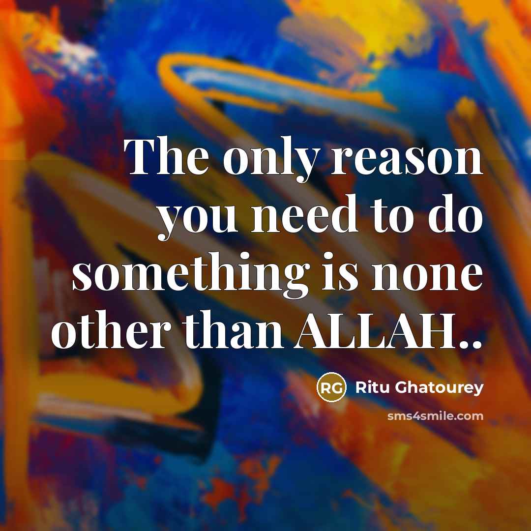 “The only reason you need to do something is none other than ALLAH..” quote by Ritu Ghatourey
