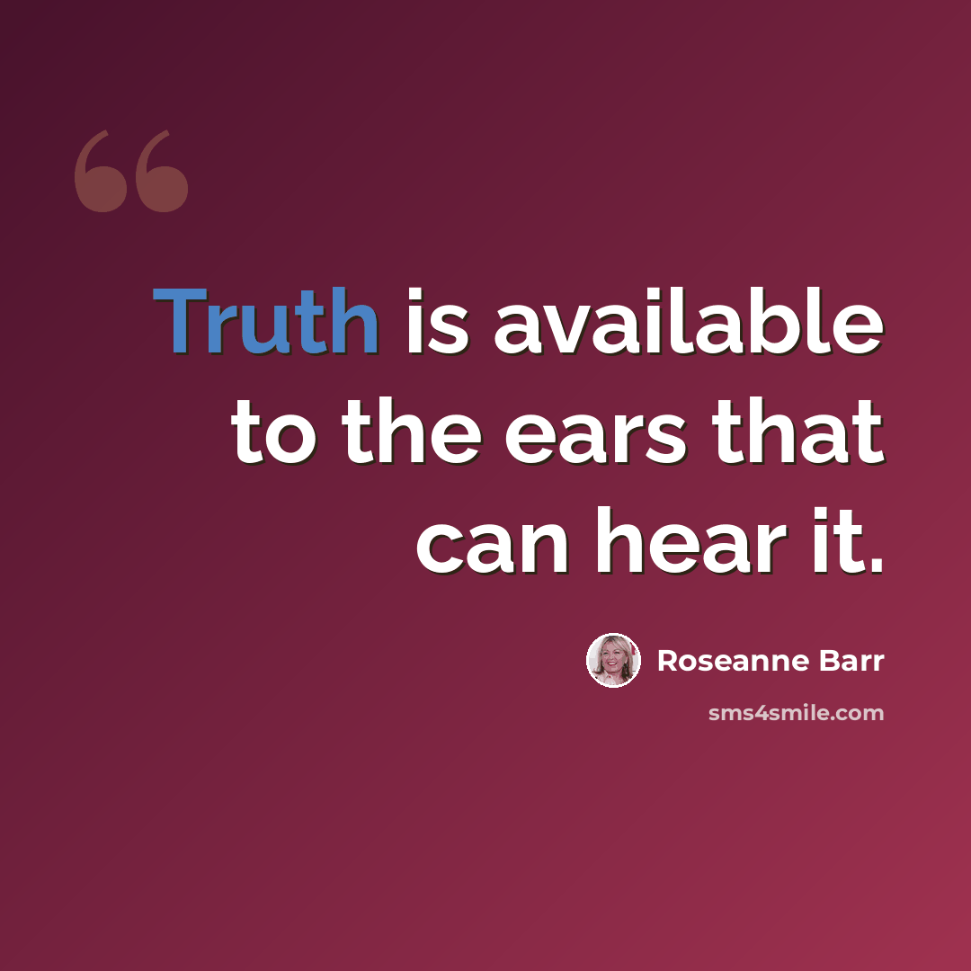 “Truth is available to the ears that can hear it.” quote by Roseanne Barr